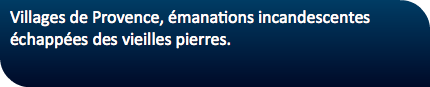 Villages de Provence, émanations incandescentes échappées des vieilles pierres.